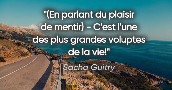 Sacha Guitry citation: "(En parlant du plaisir de mentir) - C'est l'une des plus..."