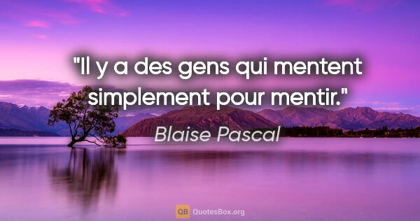 Blaise Pascal citation: "Il y a des gens qui mentent simplement pour mentir."