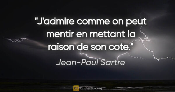 Jean-Paul Sartre citation: "J'admire comme on peut mentir en mettant la raison de son cote."
