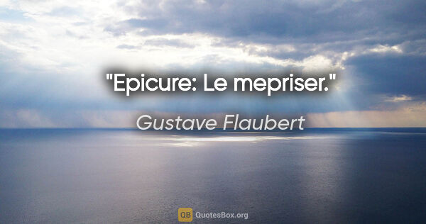 Gustave Flaubert citation: "Epicure: Le mepriser."