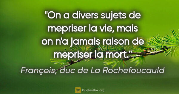 François, duc de La Rochefoucauld citation: "On a divers sujets de mepriser la vie, mais on n'a jamais..."