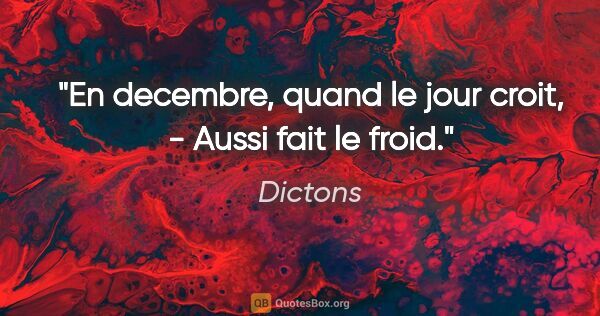 Dictons citation: "En decembre, quand le jour croit, - Aussi fait le froid."