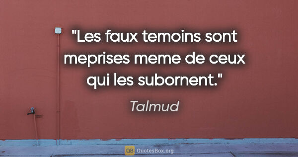 Talmud citation: "Les faux temoins sont meprises meme de ceux qui les subornent."