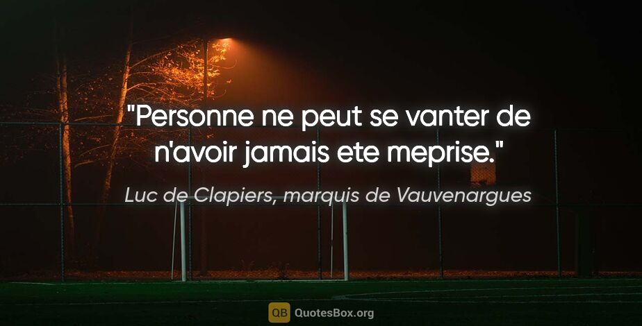 Luc de Clapiers, marquis de Vauvenargues citation: "Personne ne peut se vanter de n'avoir jamais ete meprise."