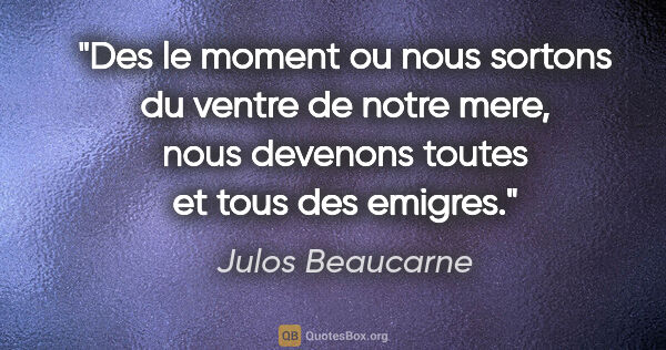 Julos Beaucarne citation: "Des le moment ou nous sortons du ventre de notre mere, nous..."