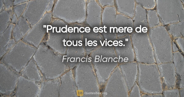 Francis Blanche citation: "Prudence est mere de tous les vices."