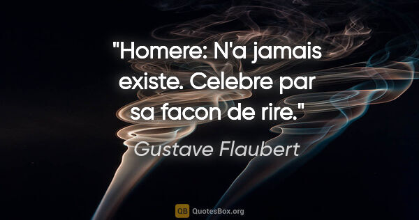 Gustave Flaubert citation: "Homere: N'a jamais existe. Celebre par sa facon de rire."