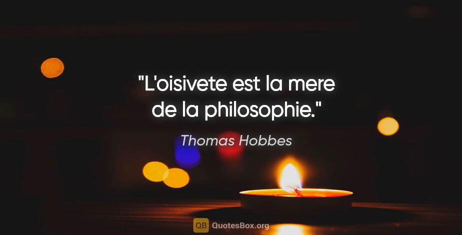 Thomas Hobbes citation: "L'oisivete est la mere de la philosophie."