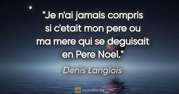 Denis Langlois citation: "Je n'ai jamais compris si c'etait mon pere ou ma mere qui se..."