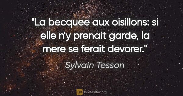Sylvain Tesson citation: "La becquee aux oisillons: si elle n'y prenait garde, la mere..."