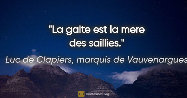 Luc de Clapiers, marquis de Vauvenargues citation: "La gaite est la mere des saillies."
