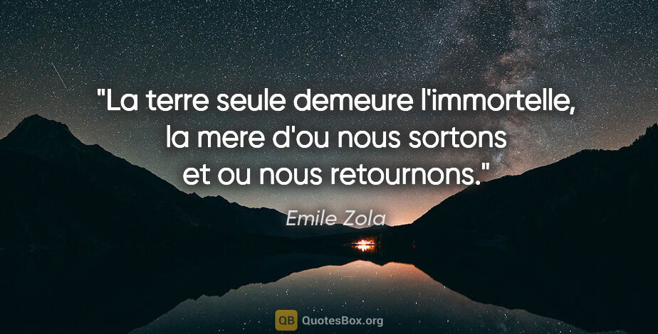 Emile Zola citation: "La terre seule demeure l'immortelle, la mere d'ou nous sortons..."