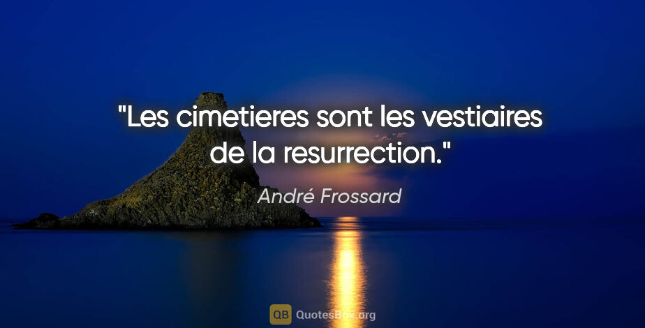 André Frossard citation: "Les cimetieres sont les vestiaires de la resurrection."