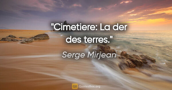 Serge Mirjean citation: "Cimetiere: La der des terres."