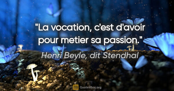Henri Beyle, dit Stendhal citation: "La vocation, c'est d'avoir pour metier sa passion."