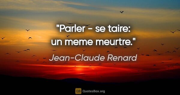 Jean-Claude Renard citation: "Parler - se taire: un meme meurtre."