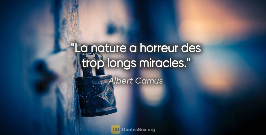 Albert Camus citation: "La nature a horreur des trop longs miracles."