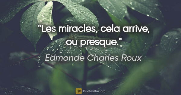 Edmonde Charles Roux citation: "Les miracles, cela arrive, ou presque."
