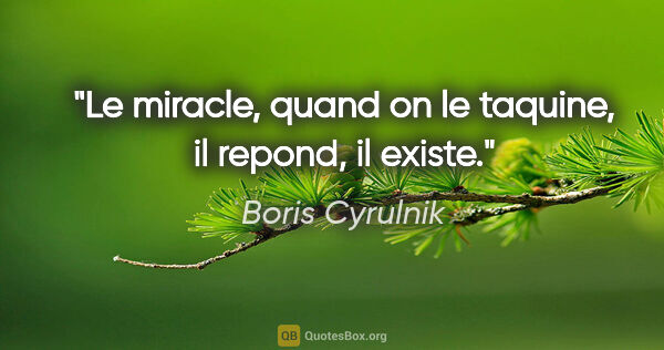 Boris Cyrulnik citation: "Le miracle, quand on le taquine, il repond, il existe."