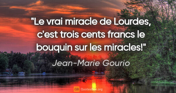 Jean-Marie Gourio citation: "Le vrai miracle de Lourdes, c'est trois cents francs le..."