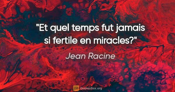 Jean Racine citation: "Et quel temps fut jamais si fertile en miracles?"