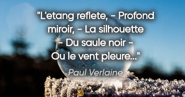 Paul Verlaine citation: "L'etang reflete, - Profond miroir, - La silhouette - Du saule..."