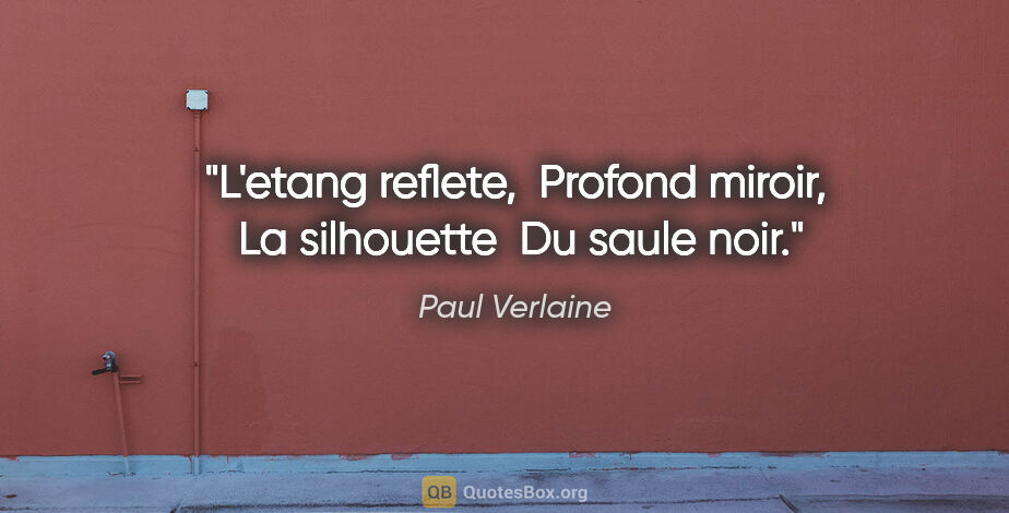 Paul Verlaine citation: "L'etang reflete,  Profond miroir,  La silhouette  Du saule noir."