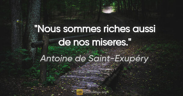 Antoine de Saint-Exupéry citation: "Nous sommes riches aussi de nos miseres."
