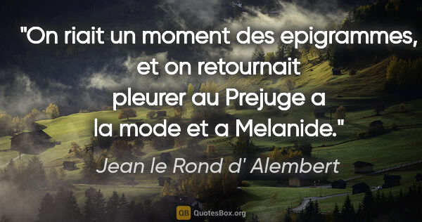 Jean le Rond d' Alembert citation: "On riait un moment des epigrammes, et on retournait pleurer au..."