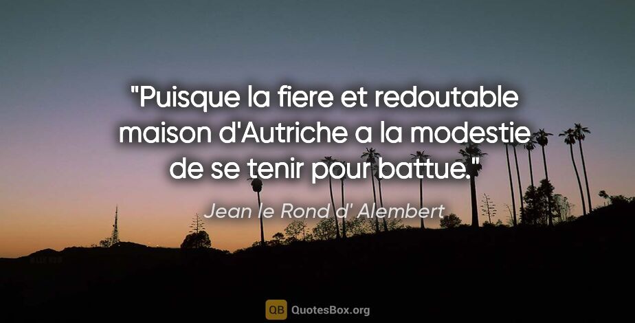 Jean le Rond d' Alembert citation: "Puisque la fiere et redoutable maison d'Autriche a la modestie..."
