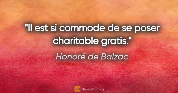 Honoré de Balzac citation: "Il est si commode de se poser charitable gratis."