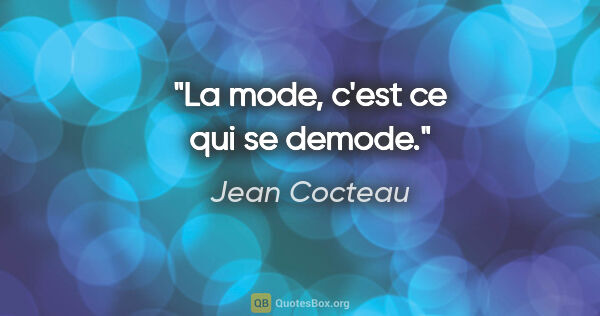 Jean Cocteau citation: "La mode, c'est ce qui se demode."