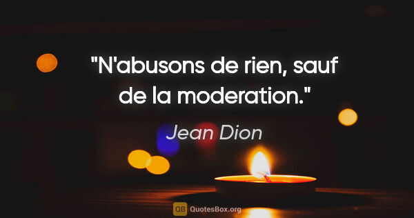 Jean Dion citation: "N'abusons de rien, sauf de la moderation."