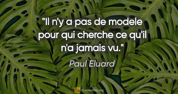 Paul Eluard citation: "Il n'y a pas de modele pour qui cherche ce qu'il n'a jamais vu."