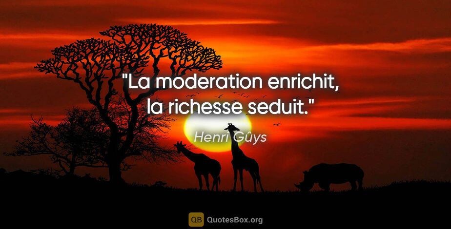 Henri Gûys citation: "La moderation enrichit, la richesse seduit."