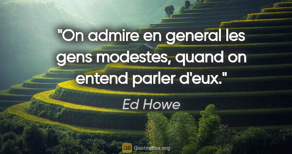 Ed Howe citation: "On admire en general les gens modestes, quand on entend parler..."