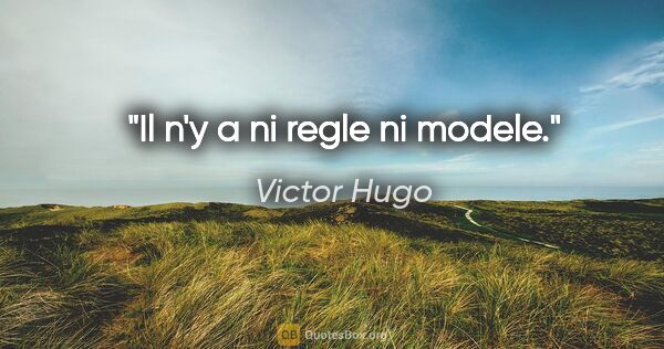 Victor Hugo citation: "Il n'y a ni regle ni modele."