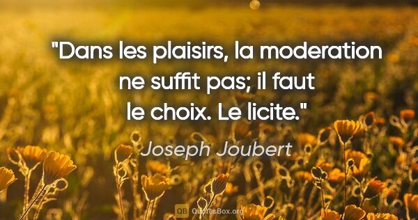 Joseph Joubert citation: "Dans les plaisirs, la moderation ne suffit pas; il faut le..."
