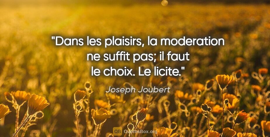 Joseph Joubert citation: "Dans les plaisirs, la moderation ne suffit pas; il faut le..."
