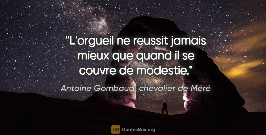 Antoine Gombaud, chevalier de Méré citation: "L'orgueil ne reussit jamais mieux que quand il se couvre de..."