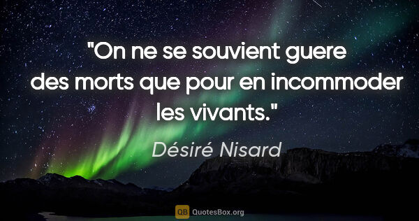 Désiré Nisard citation: "On ne se souvient guere des morts que pour en incommoder les..."