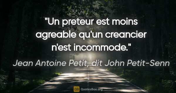 Jean Antoine Petit, dit John Petit-Senn citation: "Un preteur est moins agreable qu'un creancier n'est incommode."