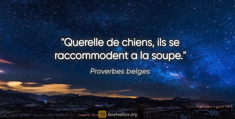 Proverbes belges citation: "Querelle de chiens, ils se raccommodent a la soupe."