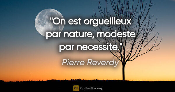 Pierre Reverdy citation: "On est orgueilleux par nature, modeste par necessite."