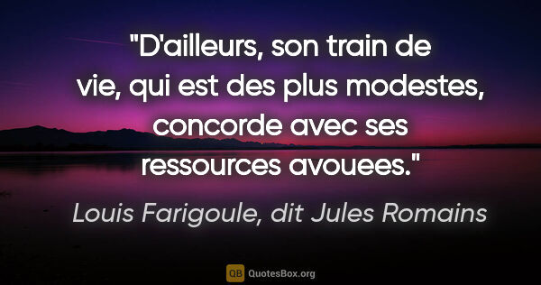 Louis Farigoule, dit Jules Romains citation: "D'ailleurs, son train de vie, qui est des plus modestes,..."