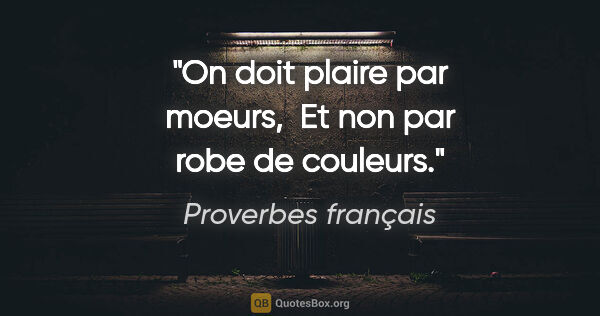 Proverbes français citation: "On doit plaire par moeurs,  Et non par robe de couleurs."