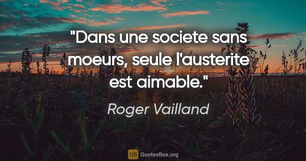 Roger Vailland citation: "Dans une societe sans moeurs, seule l'austerite est aimable."