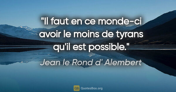 Jean le Rond d' Alembert citation: "Il faut en ce monde-ci avoir le moins de tyrans qu'il est..."