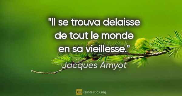 Jacques Amyot citation: "Il se trouva delaisse de tout le monde en sa vieillesse."