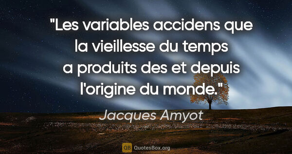 Jacques Amyot citation: "Les variables accidens que la vieillesse du temps a produits..."